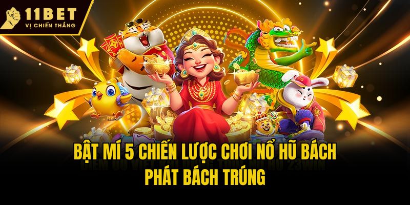 Chiến Lược Chơi Nổ Hũ 11bet Đỉnh Cao, Rinh Thưởng Bạc Tỷ 2 Bật mí 5 chiến lược chơi nổ hũ bách phát bách trúng
