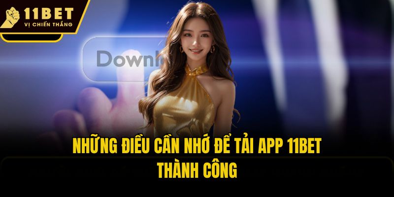 Tải App 11bet - 3 Bước Download Nhanh Cho Android & IOS 2 Những điều cần nhớ để tải app 11bet thành công